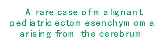 A rare case of m alignant pediatric ectom esenchym om a arising from the cerebrum
